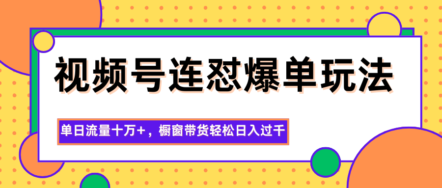 视频号连怼爆单玩法，单日流量十万+，橱窗带货轻松日入过千-搞钱利器