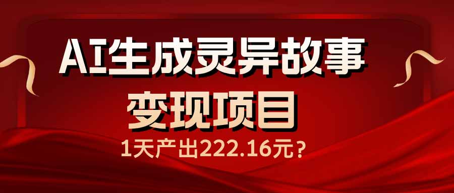 AI生成灵异故事变现项目，1天产出222.16元-搞钱利器