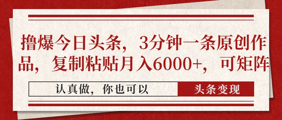 撸爆今日头条，3分钟一条原创作品，复制粘贴月入6000+，可矩阵-搞钱利器