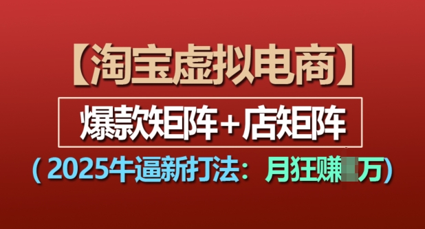 淘宝虚拟电商，2025牛逼新打法：爆款矩阵+店矩阵，月入过万-搞钱利器