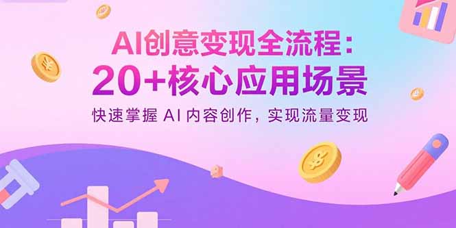 AI创意变现全流程：20+核心应用场景，快速掌握AI内容创作，实现流量变现-搞钱利器