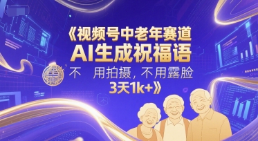 视频号中老年赛道，AI生成祝福语，不用拍摄，不用露脸，3天1k+-搞钱利器