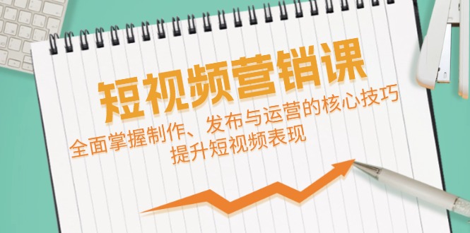 短视频&营销课：全面掌握制作、发布与运营的核心技巧，提升短视频表现-搞钱利器