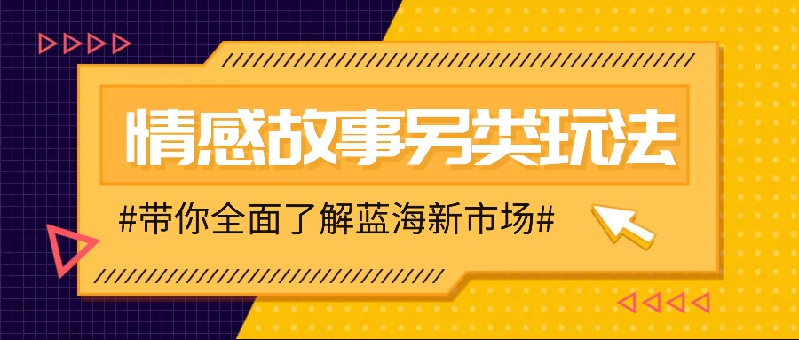 情感故事图文另类玩法，新手也能轻松学会，简单搬运月入万元-搞钱利器