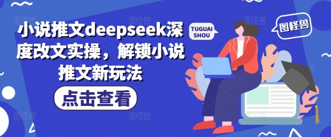 小说推文deepseek深度改文实操，解锁小说推文新玩法-搞钱利器