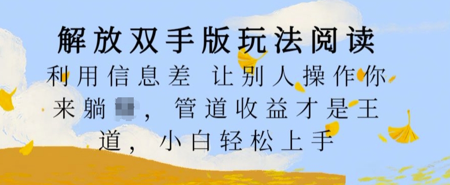 解放双手版玩法阅读，利用信息差让别人操作你来躺Z，管道收益才是王道，小白轻松上手【揭秘】-搞钱利器