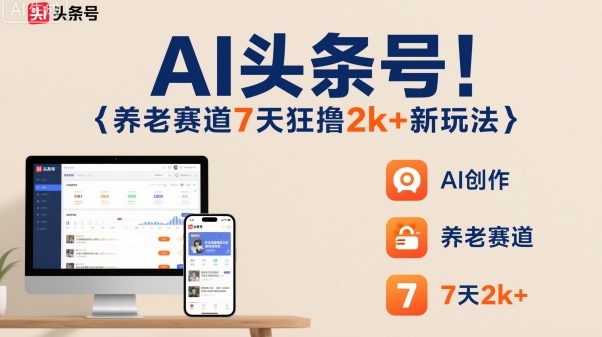 AI头条号，7天狂撸2k+，做养老赛道，新风口新玩法-搞钱利器