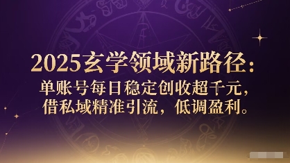 2025玄学领域新路径：单账号每日稳定创收1k+，借私域精准引流，低调盈利-搞钱利器