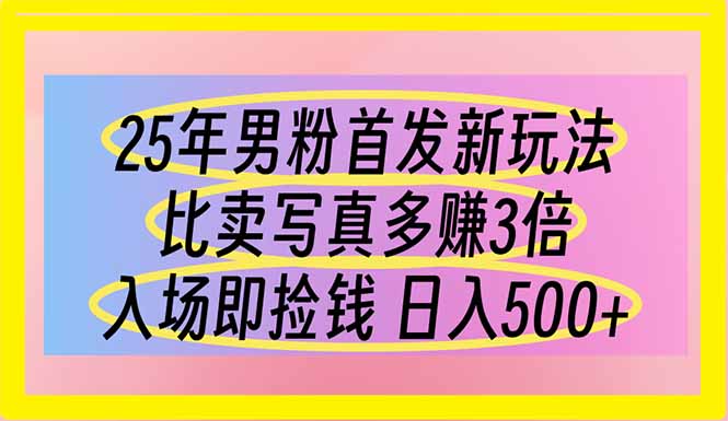 25年男粉首发新玩法 比卖写真赚的更多 入场即捡钱 日入500-搞钱利器
