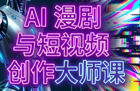 AI漫剧+AI短视频大师课(更新6月)-搞钱利器