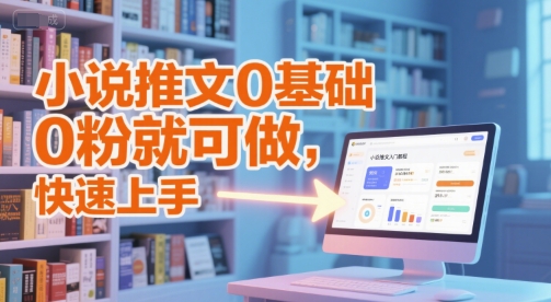 小说推文0基础入门教程，0粉就可做，快速上手-搞钱利器