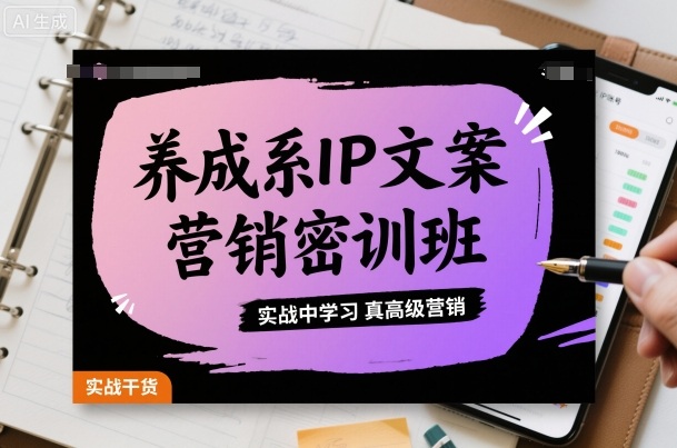 养成系IP文案营销密训班，实战中学习真高级营销-搞钱利器