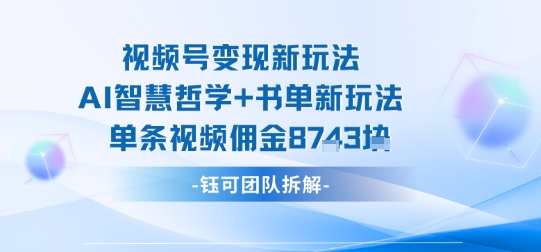 视频号变现新玩法，AI智慧哲学+书单新玩法，单条视频佣金1k+-搞钱利器