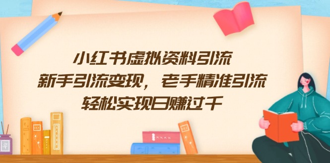 小红书虚拟资料引流，新手引流变现，老手精准引流，轻松实现日赚过千-搞钱利器