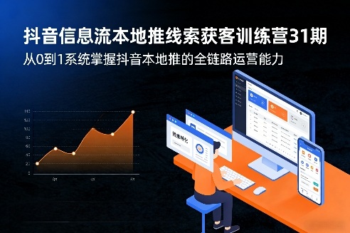 抖音信息流本地推线索获客训练营31期，从0到1系统掌握抖音本地推的全链路运营能力-搞钱利器