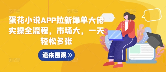 蛋花小说APP拉新爆单大佬实操全流程，市场大，一天轻松多张-搞钱利器