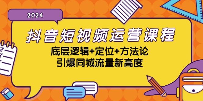 抖音短视频运营课程，底层逻辑+定位+方法论，引爆同城流量新高度-搞钱利器