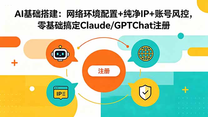AI基础搭建：网络环境配置+纯净IP+账号风控，零基础搞定Claude/GPTChat注册-搞钱利器