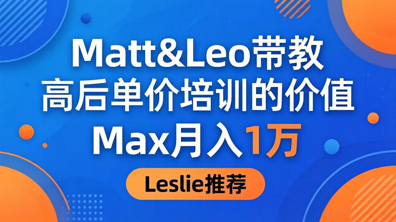 为啥都夸这高客单价培训？Matt&Leo 带教，Max 月入 1 万、Leslie 说最值！-搞钱利器