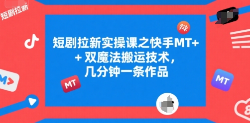短剧拉新实操课之快手MT+双魔法搬运技术，几分钟一条作品-搞钱利器