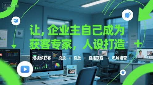 让企业主自己成为获客专家，人设打造+短视频获客+投放+直播获客+私域运营-搞钱利器