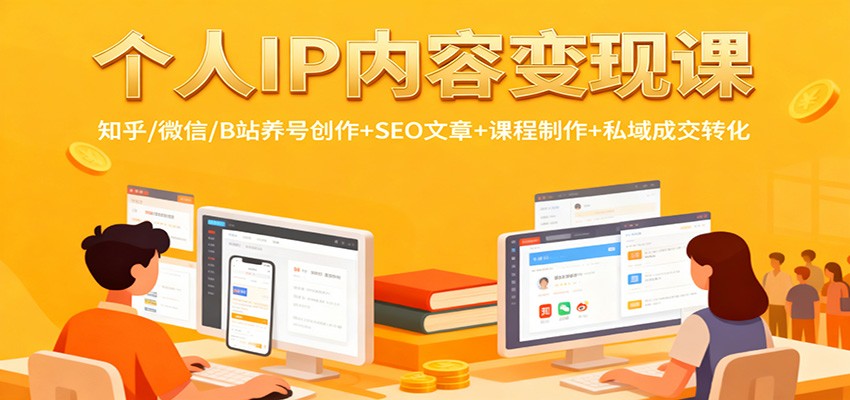 个人IP内容变现课：知乎/微信/B站养号创作+SEO文章+课程制作+私域成交转化-搞钱利器