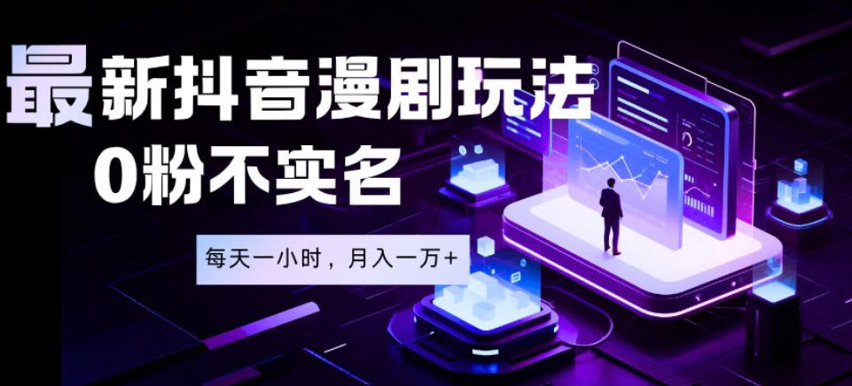 最新蓝海风口项目，抖音漫剧，0粉不实名每天一小时，月入1W+【揭秘】-搞钱利器