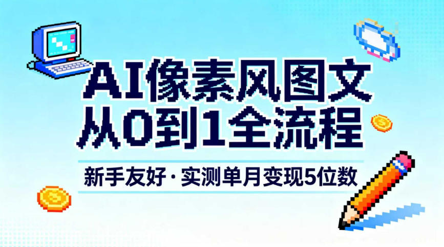 AI像素风图文从0到1全流程,新手友好,实测单月变现5位数-搞钱利器