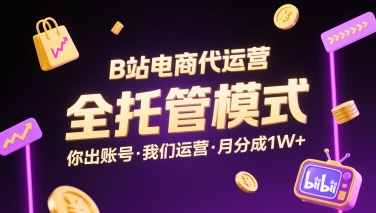 B站电商代运营，全托管模式，你出账号，我们来运营，每月分成1W+【揭秘】-搞钱利器