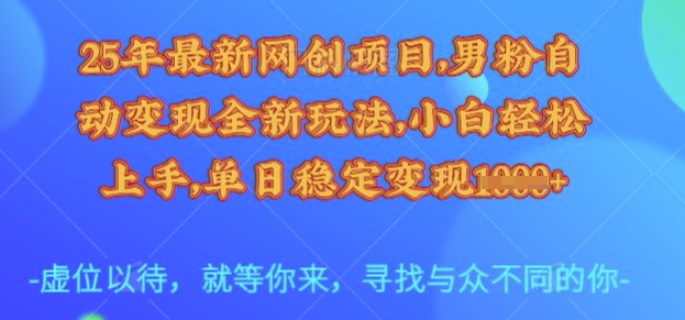 25年最新网创项目，男粉自动变现全新玩法，小白轻松上手，单日稳定变现多张【揭秘】-搞钱利器