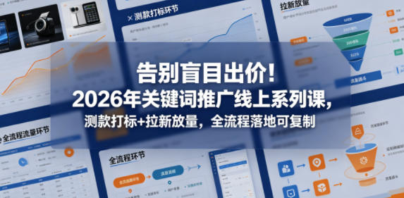告别盲目出价！2026年关键词推广线上系列课，测款打标+拉新放量，全流程落地可复制-搞钱利器