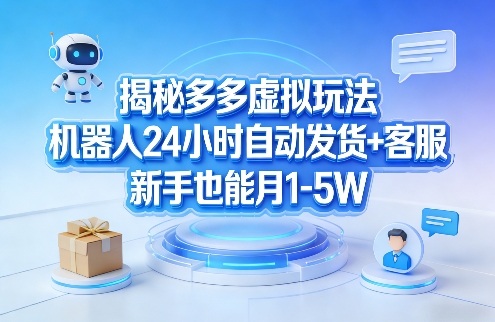 揭秘多多虚拟玩法，机器人24小时自动发货+客服，新手也能月1-5W！-搞钱利器