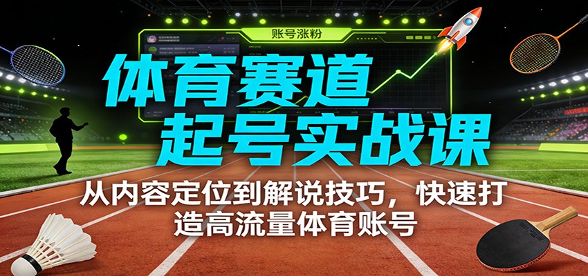 体育赛道起号实战课：从内容定位到解说技巧，快速打造高流量体育账号-搞钱利器