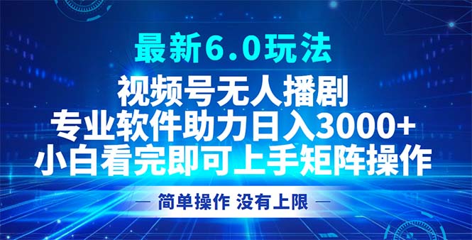 视频号最新6.0玩法，无人播剧，轻松日入3000+-搞钱利器