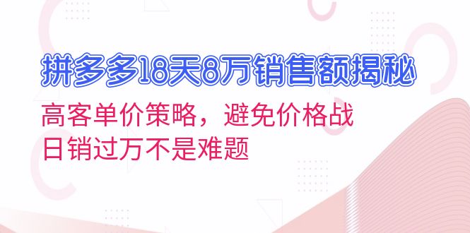拼多多18天8万销售额揭秘：高客单价策略，避免价格战，日销过万不是难题-搞钱利器