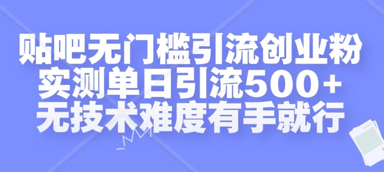 贴吧无门槛引流创业粉，实测单日引流500+，无技术难度有手就行【揭秘】-搞钱利器