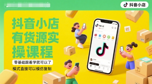 抖音小店有货源实操课程，零基础跟着学就可以了，模式直接可以模仿复制(更新6月)-搞钱利器