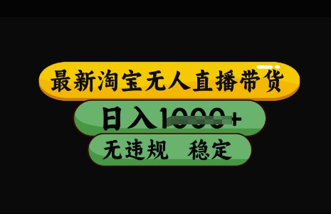 最新淘宝无人直播带货，日入几张，不违规不封号稳定，3月中旬研究的独家技术，操作简单【揭秘】-搞钱利器