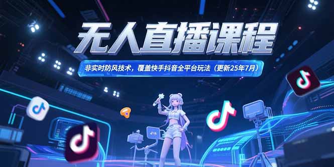 无人直播课程，非实时防风技术，覆盖快手抖音全平台玩法(更新25年7月-搞钱利器