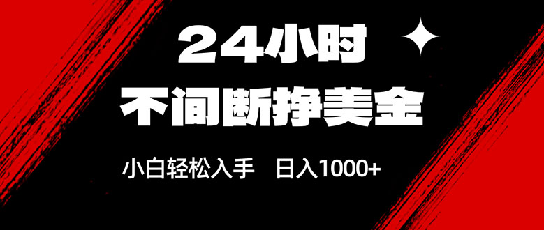 24小时不间断挣美金，小白轻松上手，日入1000+-搞钱利器