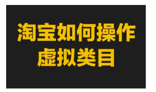 淘宝如何操作虚拟类目，淘宝虚拟类目玩法实操教程-搞钱利器