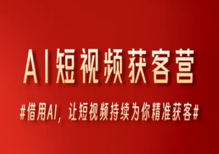AI短视频获客营，借用AI，让短视频持续为你精准获客-搞钱利器