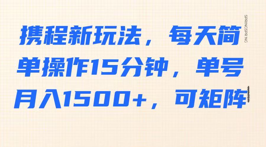 携程新玩法，每天简单操作15分钟，单号月入1500+，可矩阵-搞钱利器