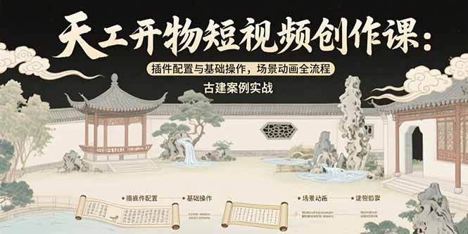 天工开物短视频创作课：插件配置与基础操作，场景动画全流程 古建案例实战-搞钱利器