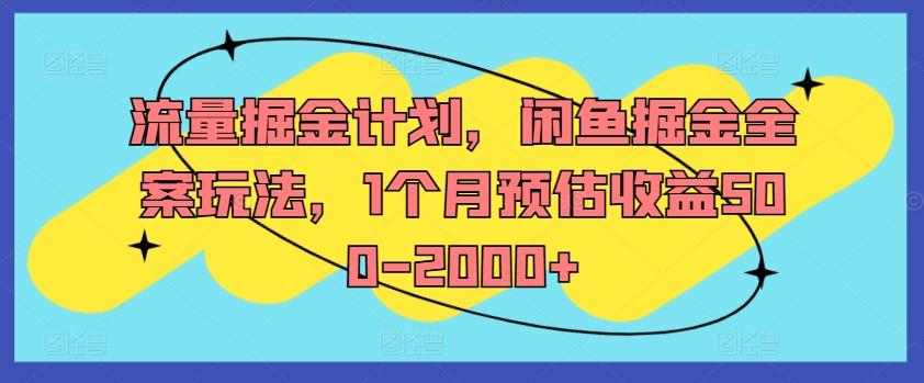 流量掘金计划，闲鱼掘金全案玩法，1个月预估收益500-2000+-搞钱利器