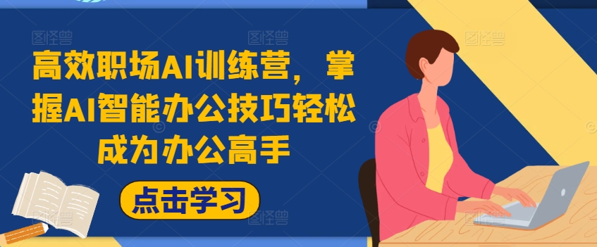 高效职场AI训练营，掌握AI智能办公技巧轻松成为办公高手，提升工作效率!-搞钱利器