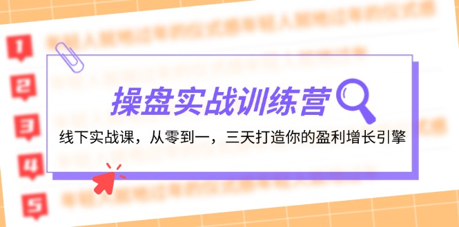 操盘实操训练营：线下实战课，从零到一，三天打造你的盈利增长引擎-搞钱利器