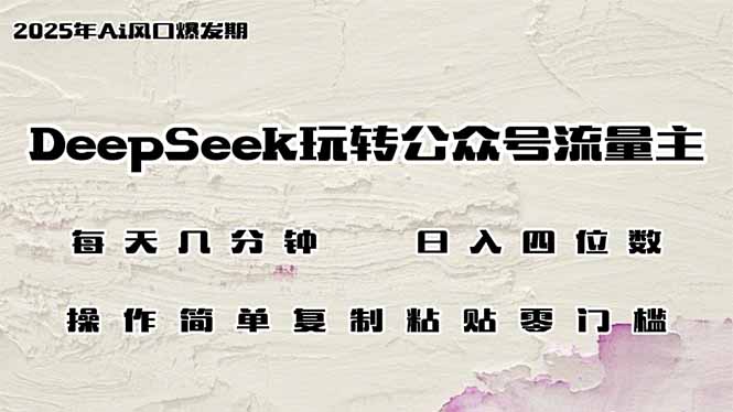 DeepSeek玩转公众号流量主，日入四位数，每天几分钟，操作简单零门槛-搞钱利器