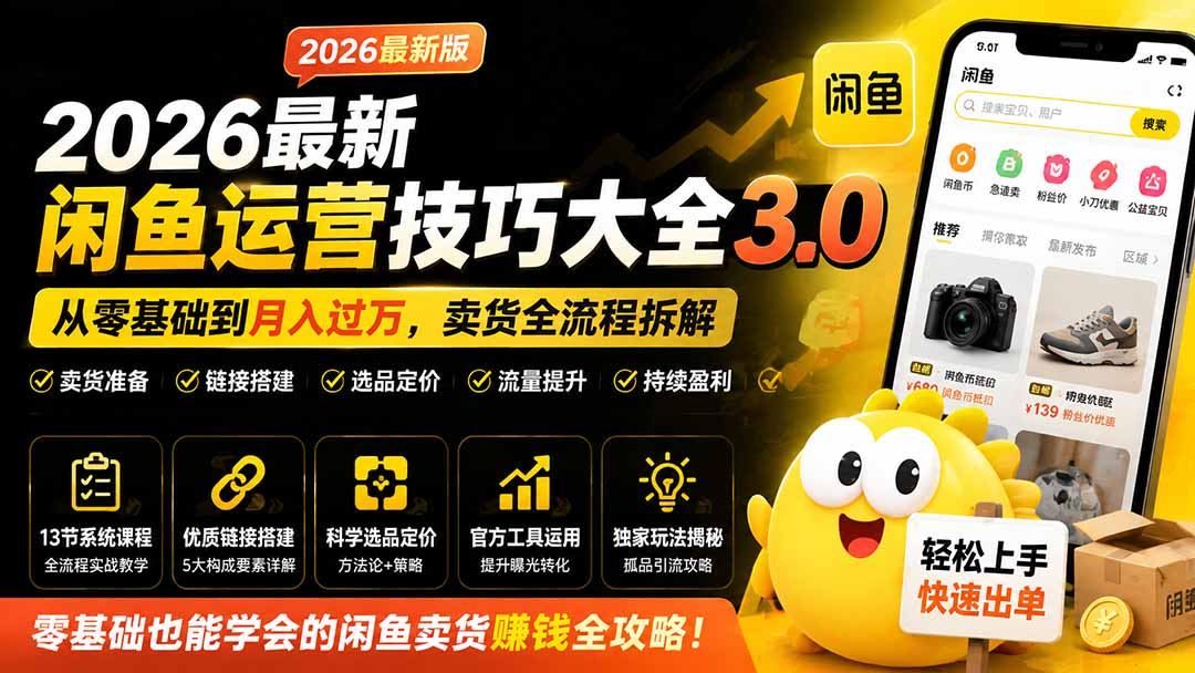 2026最新闲鱼运营技巧大全3.0；从零基础到月入过万，卖货准备、链接搭建到选品定价全拆解-搞钱利器