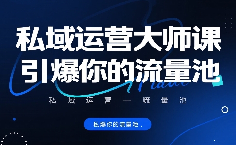 私域运营大师课，引爆你的流量池-搞钱利器